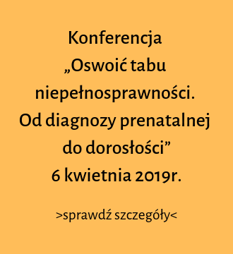 Konferencja   „Oswoić tabu niepełnosprawności.   Od diagnozy prenatalnej do dorosłości”  6 kwietnia 2019r.