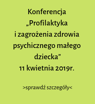 Konferencja   „Profilaktyka   i zagrożenia zdrowia psychicznego małego dziecka”  11 kwietnia 2019r.